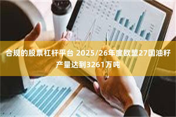 合规的股票杠杆平台 2025/26年度欧盟27国油籽产量达到3261万吨