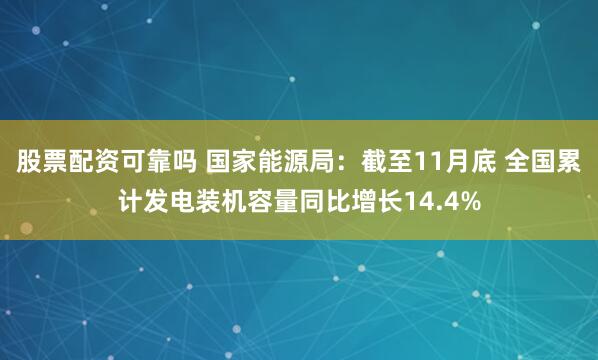 股票配资可靠吗 国家能源局：截至11月底 全国累计发电装机容量同比增长14.4%