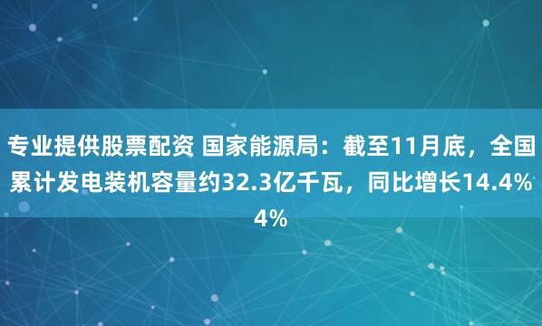 专业提供股票配资 国家能源局：截至11月底，全国累计发电装机容量约32.3亿千瓦，同比增长14.4%