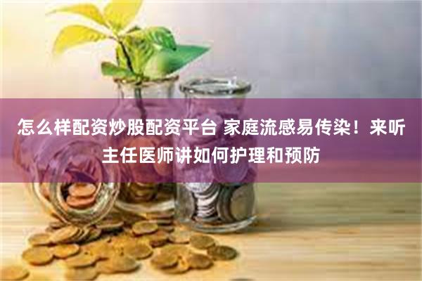 怎么样配资炒股配资平台 家庭流感易传染！来听主任医师讲如何护理和预防