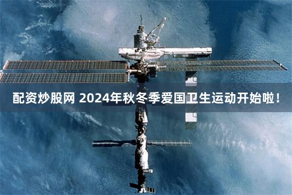 配资炒股网 2024年秋冬季爱国卫生运动开始啦！