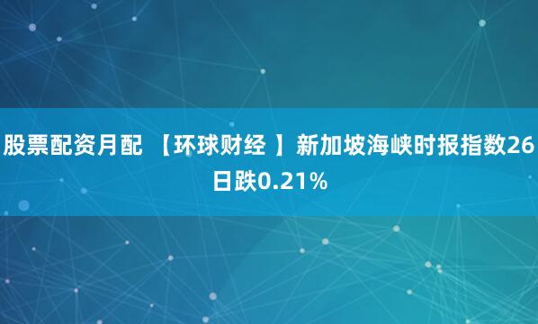 股票配资月配 【环球财经 】新加坡海峡时报指数26日跌0.21%