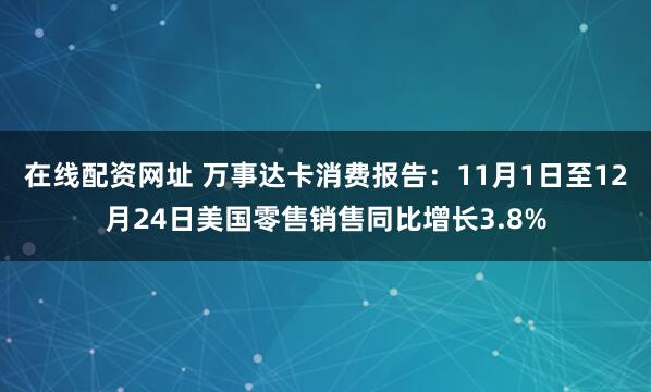 在线配资网址 万事达卡消费报告：11月1日至12月24日美国零售销售同比增长3.8%