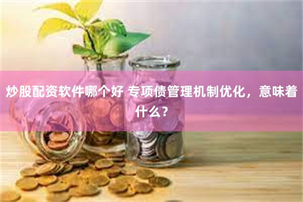 炒股配资软件哪个好 专项债管理机制优化，意味着什么？