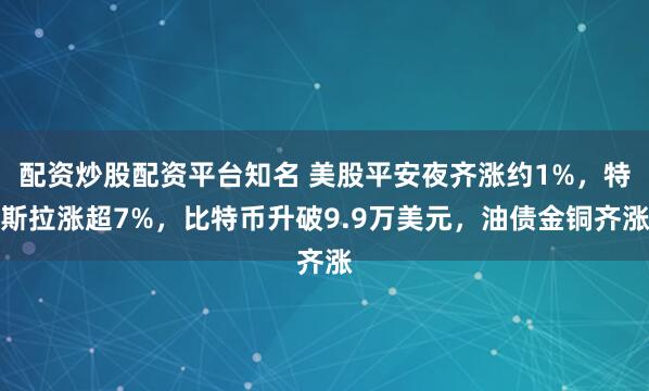 配资炒股配资平台知名 美股平安夜齐涨约1%，特斯拉涨超7%，比特币升破9.9万美元，油债金铜齐涨