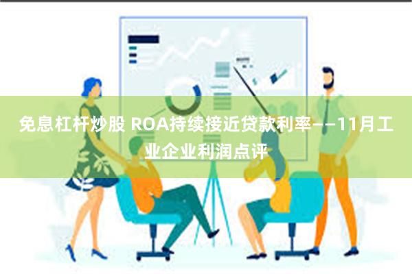 免息杠杆炒股 ROA持续接近贷款利率——11月工业企业利润点评