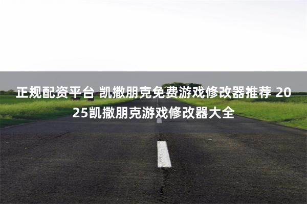 正规配资平台 凯撒朋克免费游戏修改器推荐 2025凯撒朋克游戏修改器大全