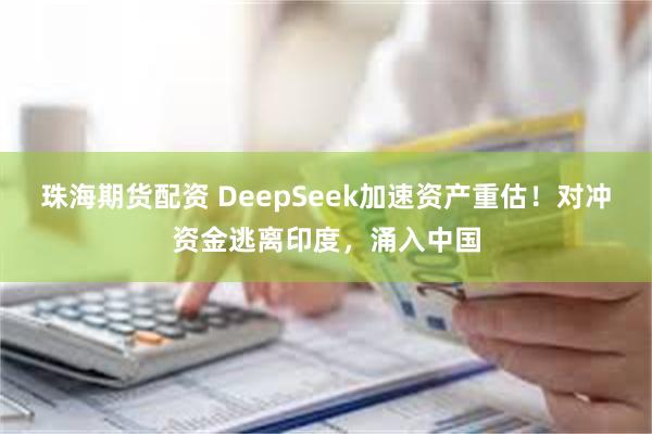 珠海期货配资 DeepSeek加速资产重估！对冲资金逃离印度，涌入中国