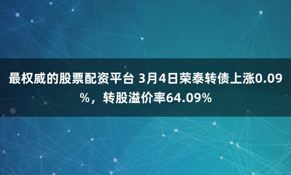 最权威的股票配资平台 3月4日荣泰转债上涨0.09%，转股溢价率64.09%