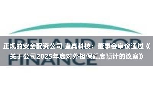 正规的安全配资公司 直真科技：董事会审议通过《关于公司2025年度对外担保额度预计的议案》