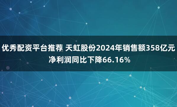 优秀配资平台推荐 天虹股份2024年销售额358亿元 净利润同比下降66.16%